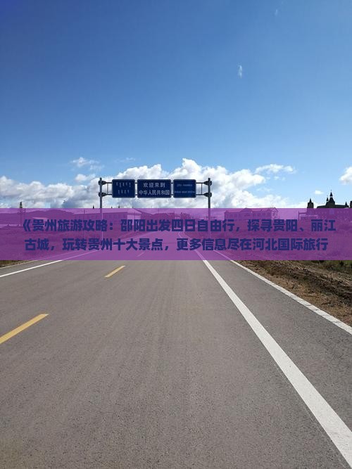 《贵州旅游攻略：邵阳出发四日自由行，探寻贵阳、丽江古城，玩转贵州十大景点，更多信息尽在河北国际旅行社》