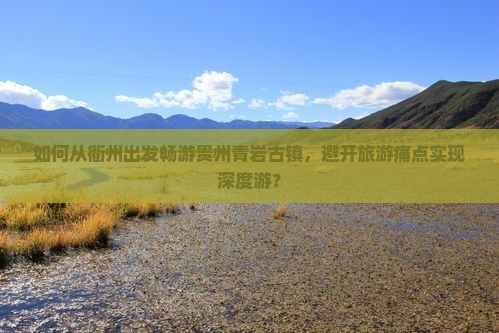 如何从衢州出发畅游贵州青岩古镇，避开旅游痛点实现深度游？