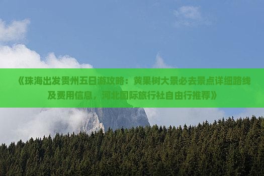《珠海出发贵州五日游攻略：黄果树大景必去景点详细路线及费用信息，河北国际旅行社自由行推荐》