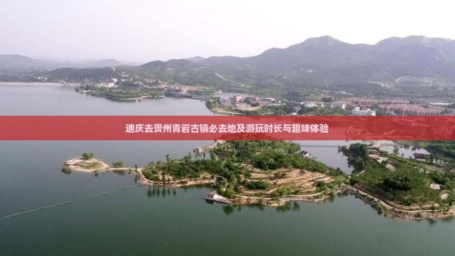 迪庆去贵州青岩古镇必去地及游玩时长与趣味体验