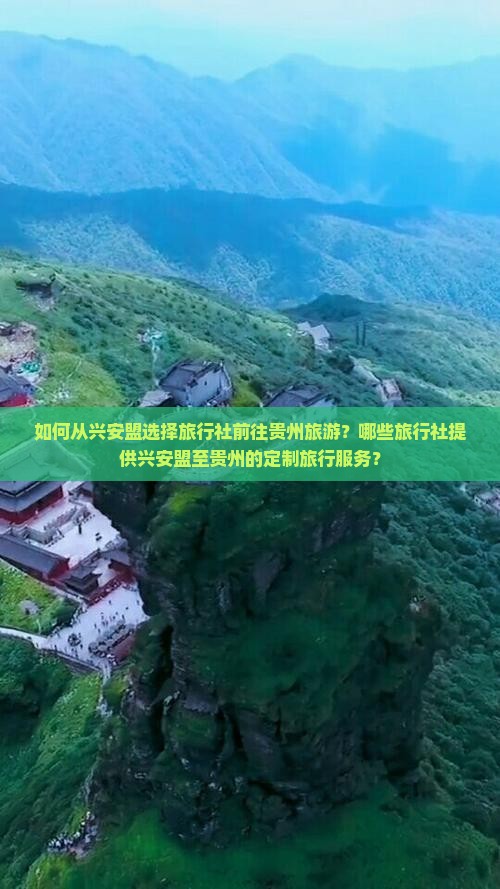 如何从兴安盟选择旅行社前往贵州旅游？哪些旅行社提供兴安盟至贵州的定制旅行服务？
