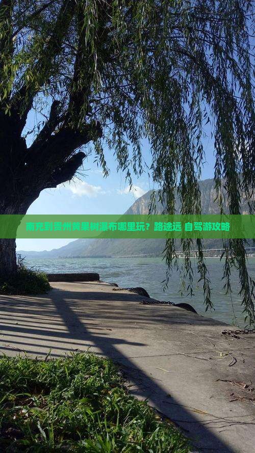 南充到贵州黄果树瀑布哪里玩？路途远+自驾游攻略