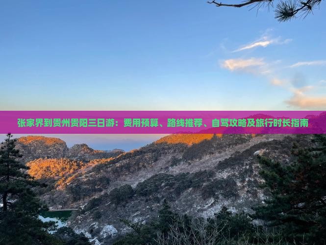 张家界到贵州贵阳三日游：费用预算、路线推荐、自驾攻略及旅行时长指南
