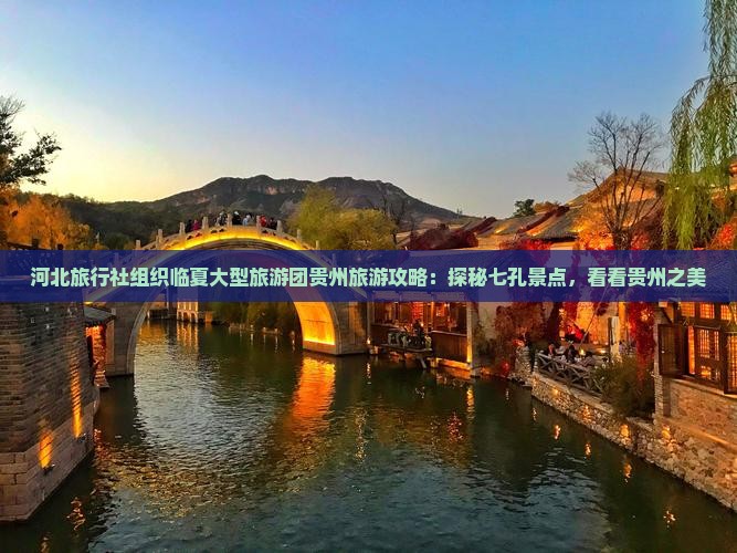 河北旅行社组织临夏大型旅游团贵州旅游攻略：探秘七孔景点，看看贵州之美