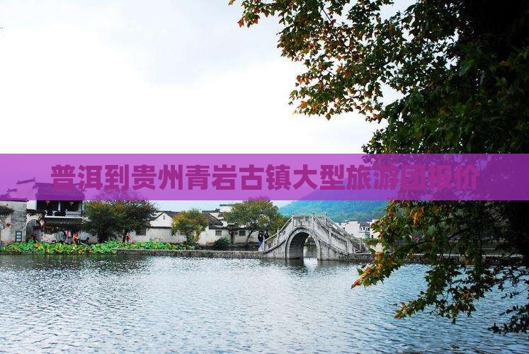 普洱到贵州青岩古镇大型旅游团报价