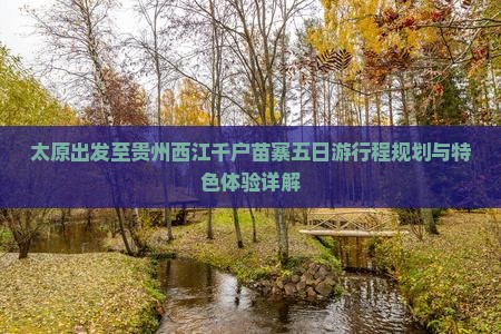 太原出发至贵州西江千户苗寨五日游行程规划与特色体验详解