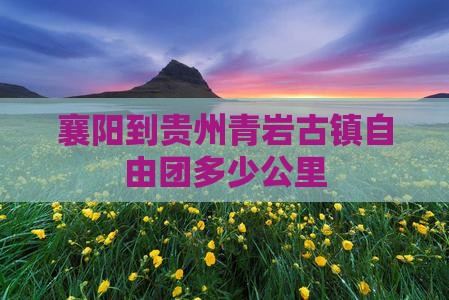 襄阳到贵州青岩古镇自由团多少公里