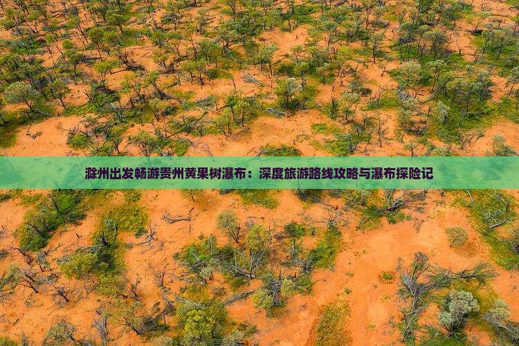 滁州出发畅游贵州黄果树瀑布：深度旅游路线攻略与瀑布探险记