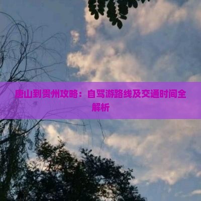 唐山到贵州攻略：自驾游路线及交通时间全解析