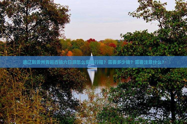 通辽到贵州青岩古镇六日游怎么安排行程？需要多少钱？需要注意什么？