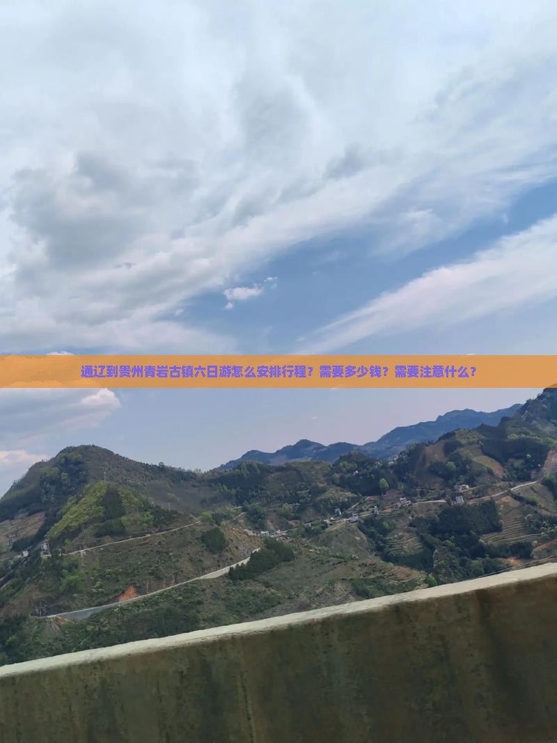 通辽到贵州青岩古镇六日游怎么安排行程？需要多少钱？需要注意什么？