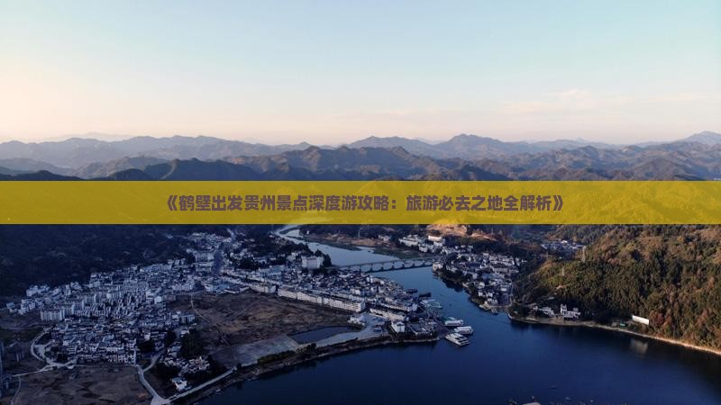 《鹤壁出发贵州景点深度游攻略：旅游必去之地全解析》