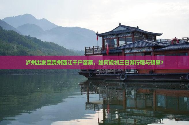 泸州出发至贵州西江千户苗寨，如何规划三日游行程与预算？