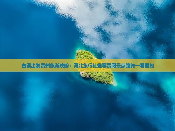 白银出发贵州旅游攻略：河北旅行社推荐贵阳景点路线一看便知