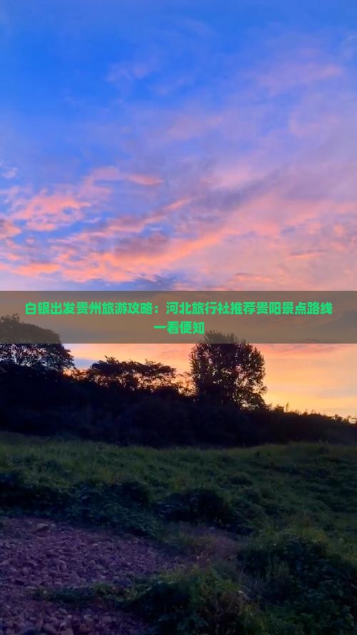 白银出发贵州旅游攻略：河北旅行社推荐贵阳景点路线一看便知