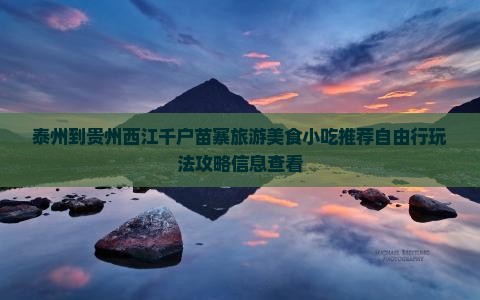 泰州到贵州西江千户苗寨旅游美食小吃推荐自由行玩法攻略信息查看