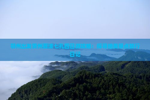 鄂州出发贵州荔波七孔四日游攻略：探寻绝美景点旅行日记