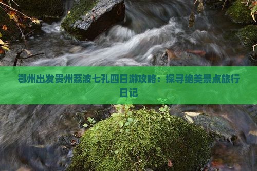 鄂州出发贵州荔波七孔四日游攻略：探寻绝美景点旅行日记