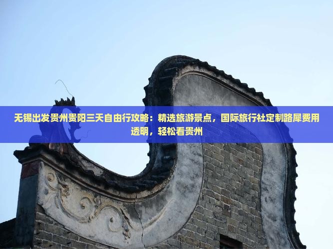无锡出发贵州贵阳三天自由行攻略：精选旅游景点，国际旅行社定制路犀费用透明，轻松看贵州