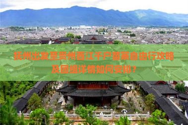 抚州出发至贵州西江千户苗寨自由行攻略及团组详情如何安排？
