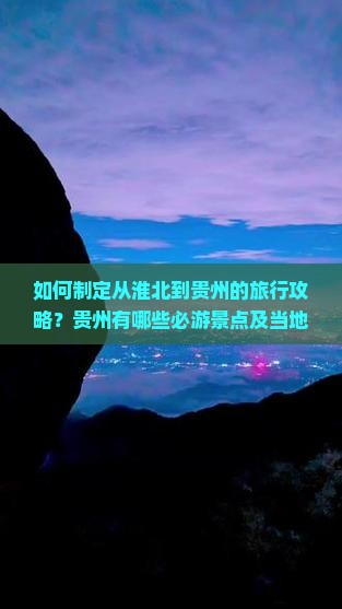 如何制定从淮北到贵州的旅行攻略？贵州有哪些必游景点及当地特色美食推荐？