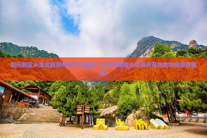 如何制定从淮北到贵州的旅行攻略？贵州有哪些必游景点及当地特色美食推荐？