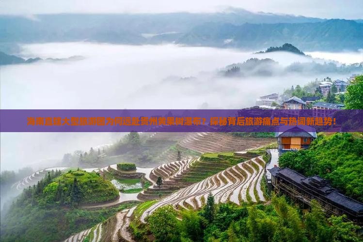 海南直辖大型旅游团为何远赴贵州黄果树瀑布？探秘背后旅游痛点与热词新趋势！