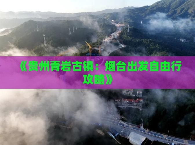 《贵州青岩古镇：烟台出发自由行攻略》