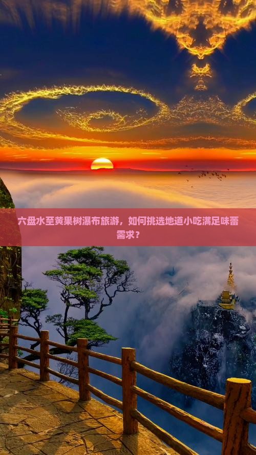 六盘水至黄果树瀑布旅游，如何挑选地道小吃满足味蕾需求？