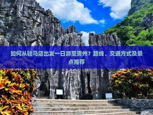 如何从驻马店出发一日游至贵州？路线、交通方式及景点推荐