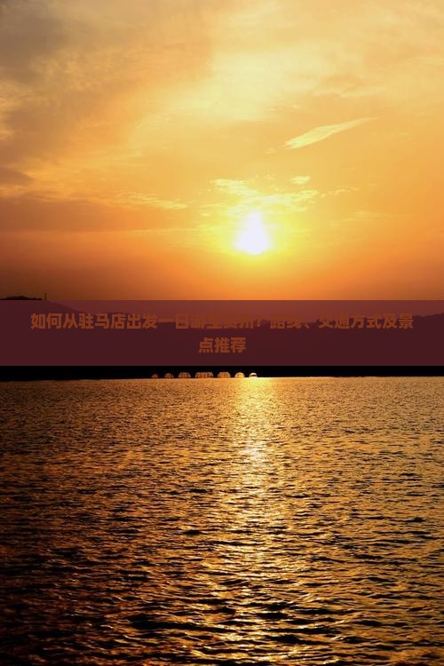 如何从驻马店出发一日游至贵州？路线、交通方式及景点推荐