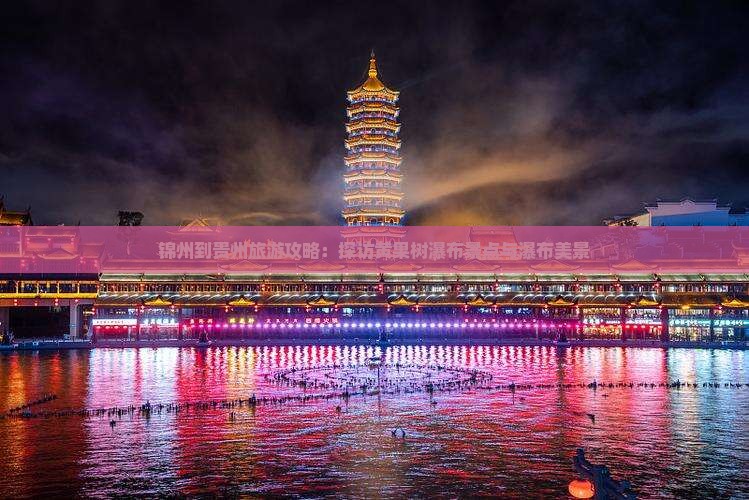 锦州到贵州旅游攻略：探访黄果树瀑布景点与瀑布美景