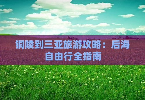 铜陵到三亚旅游攻略：后海自由行全指南