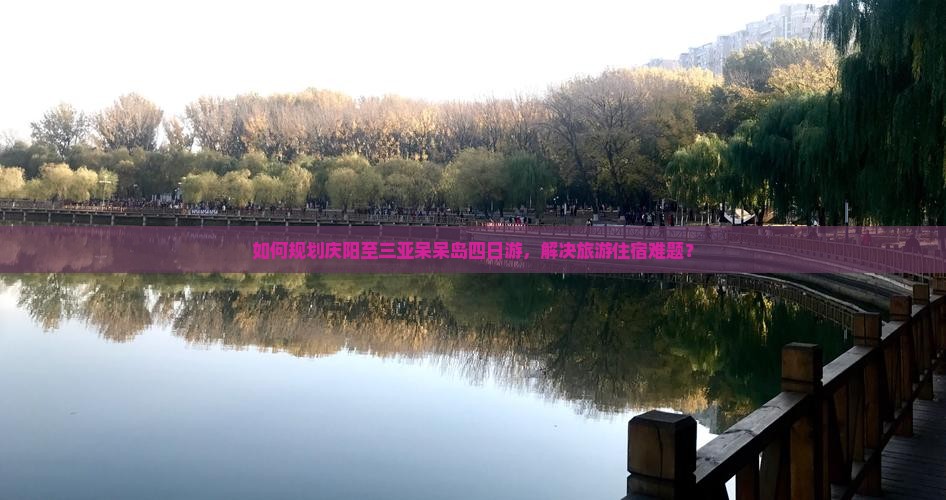 如何规划庆阳至三亚呆呆岛四日游，解决旅游住宿难题？