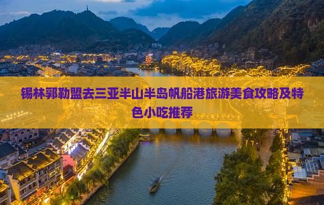 锡林郭勒盟去三亚半山半岛帆船港旅游美食攻略及特色小吃推荐