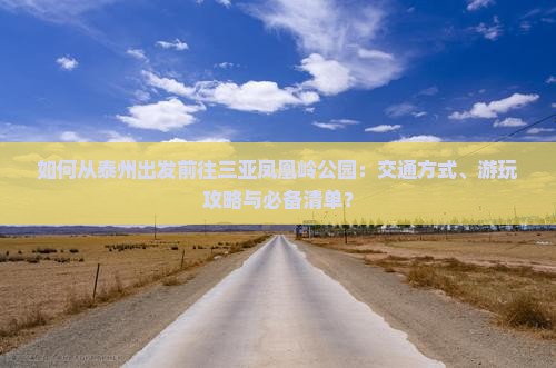 如何从泰州出发前往三亚凤凰岭公园：交通方式、游玩攻略与必备清单？