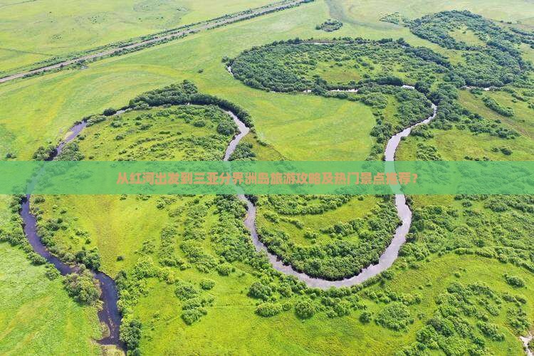 从红河出发到三亚分界洲岛旅游攻略及热门景点推荐？