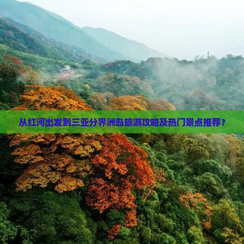 从红河出发到三亚分界洲岛旅游攻略及热门景点推荐？
