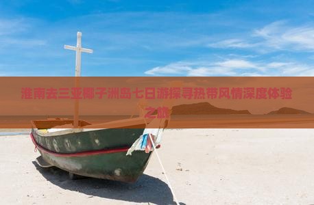 淮南去三亚椰子洲岛七日游探寻热带风情深度体验之旅