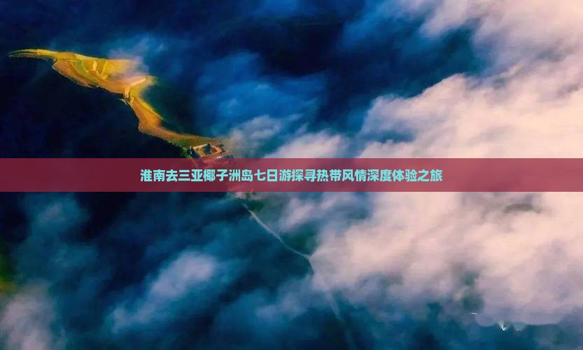 淮南去三亚椰子洲岛七日游探寻热带风情深度体验之旅