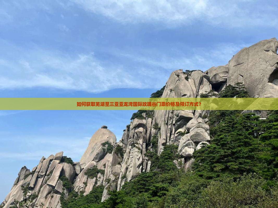 如何获取芜湖至三亚亚龙湾国际玫瑰谷门票价格及预订方式？