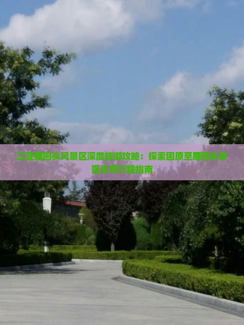 三亚鹿回头风景区深度旅游攻略：探索固原至鹿回头景区详尽行程指南