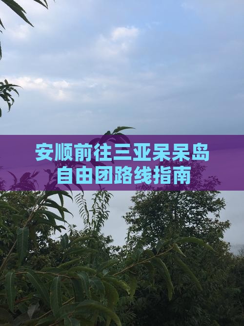 安顺前往三亚呆呆岛自由团路线指南