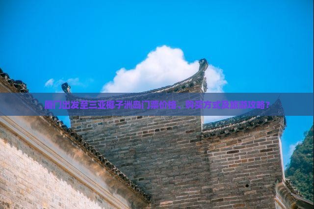 厦门出发至三亚椰子洲岛门票价格、购买方式及旅游攻略？