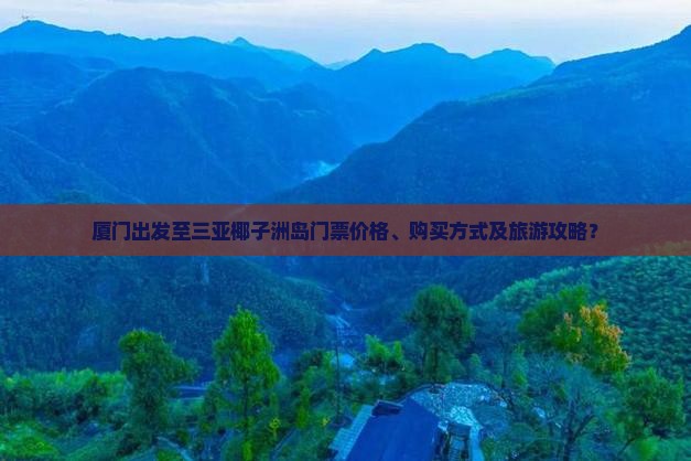 厦门出发至三亚椰子洲岛门票价格、购买方式及旅游攻略？