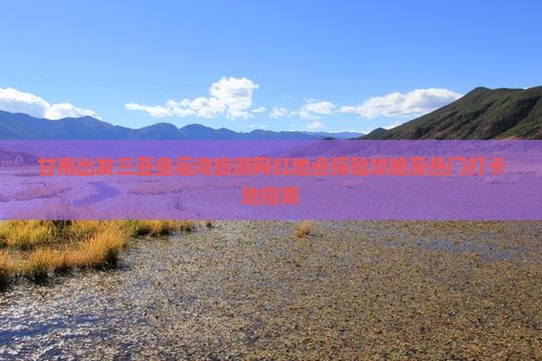 甘南出发三亚皇后湾旅游网红地点探险攻略及热门打卡地指南