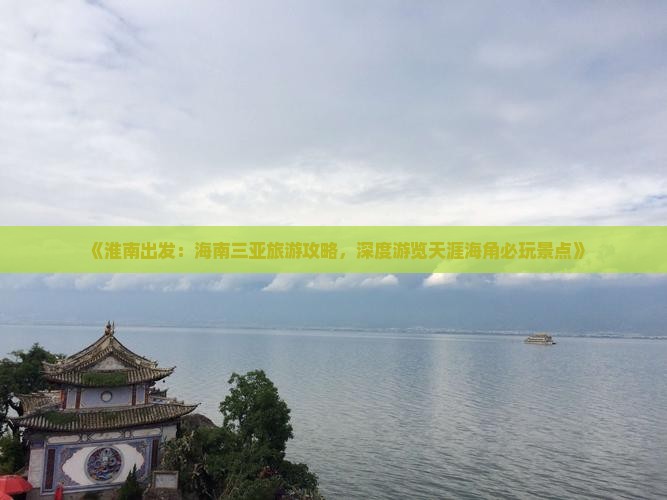 《淮南出发：海南三亚旅游攻略，深度游览天涯海角必玩景点》
