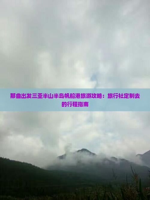 那曲出发三亚半山半岛帆船港旅游攻略：旅行社定制去的行程指南