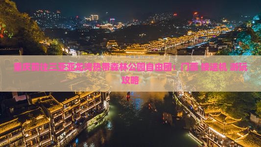 重庆前往三亚亚龙湾热带森林公园自由团：门票+接送机+游玩攻略