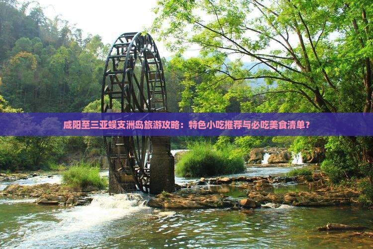 咸阳至三亚蜈支洲岛旅游攻略：特色小吃推荐与必吃美食清单？